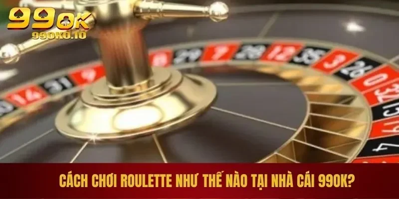 Cách Chơi Roulette - Hướng Dẫn Chi Tiết Và Luật Chơi Cơ Bản 1 Cách chơi roulette như thế nào tại nhà cái 99OK?