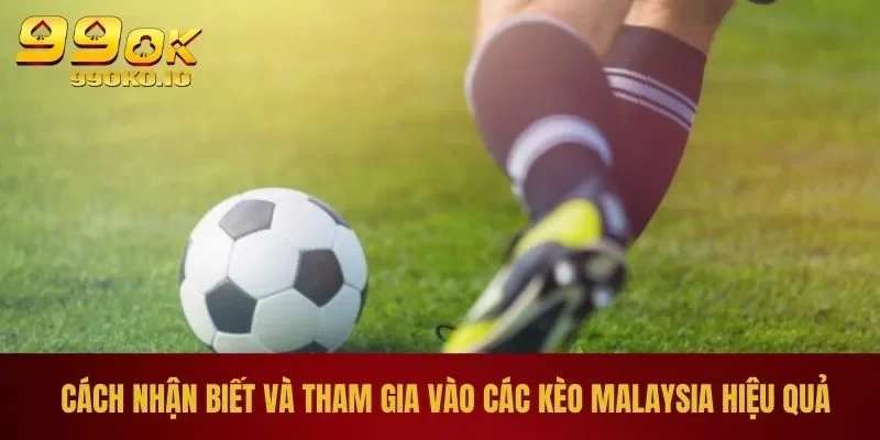 Cách nhận biết và tham gia vào các kèo Malaysia hiệu quả