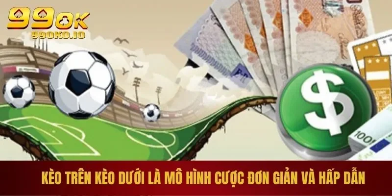 Kèo trên kèo dưới là mô hình cược đơn giản và hấp dẫn