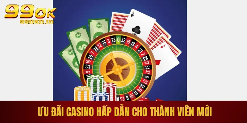 Ưu đãi casino hấp dẫn cho thành viên mới